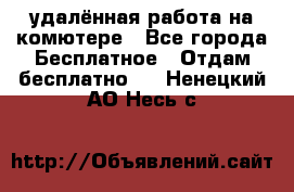 удалённая работа на комютере - Все города Бесплатное » Отдам бесплатно   . Ненецкий АО,Несь с.